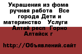 Украшения из фома  ручная работа - Все города Дети и материнство » Услуги   . Алтай респ.,Горно-Алтайск г.